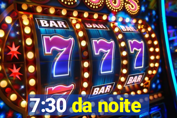 7:30 da noite